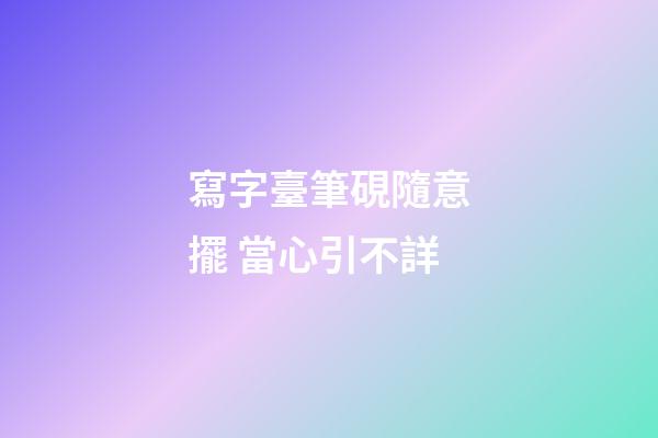 寫字臺筆硯隨意擺 當心引不詳